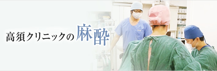 すべては、患者様の安心・安全のために。高須クリニックの麻酔