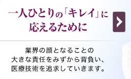 最高の安心のために 高須クリニックが永く愛される理由 業界の顔となることの大きな責任をみずから背負い、どこまでも信頼・安心を追求しています。