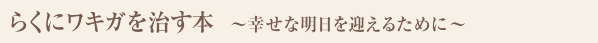 らくにワキガを治す本 ～幸せな明日を迎えるために～