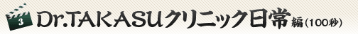 Dr.TAKASUクリニック日常編（100秒）