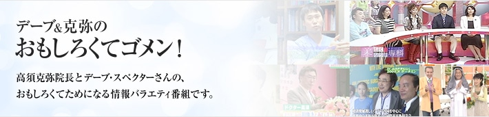 デーブ＆克弥のおもしろくてゴメン！高須克弥院長とデーブ・スペクターさんの、おもしろくてためになる情報バラエティ番組です。