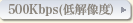 500Kbps(��𑜓x)