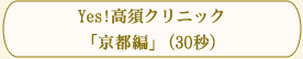 Yes!高須クリニック「京都編」(30秒)