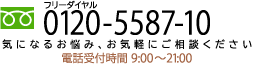 フリーダイヤル 0120-5587-10 電話受付時間 9:30～22:00（日曜・祝日は21時まで）