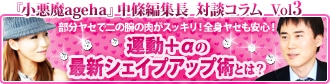 『小悪魔ageha』中條編集長 対談コラム Vol.3 部分ヤセで二の腕の肉がスッキリ!全身ヤセも安心! 運動+αの最新シェイプアップ術とは?