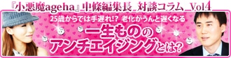 『小悪魔ageha』中條編集長 対談コラム Vol.4 25歳からでは手遅れ!? 老化がうんと遅くなる 一生もののアンチエイジングとは?