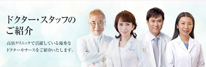 ドクター・スタッフのご紹介　高須クリニックで活躍している優秀なドクターやナースをご紹介いたします。