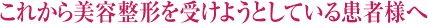 これから美容整形を受けようとしている患者様へ
