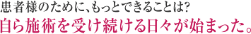 患者様のために、もっとできることは？自ら施術を受け続ける日々が始まった。
