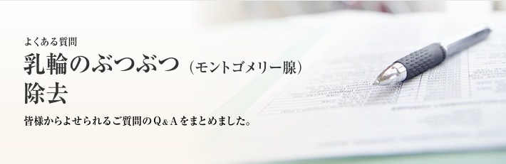 よくある質問　乳輪のぶつぶつ（モントゴメリー腺）除去