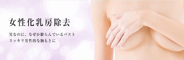 女性化乳房除去　男なのに、なぜか膨らんでいるバスト。スッキリ男性的な胸もとに