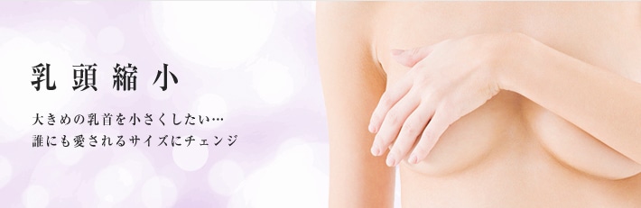 乳頭縮小 大き目の乳首を小さくしたい・・・誰にも愛されるサイズにチェンジ