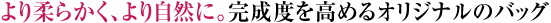 より柔らかく、より自然に。完成度を高めるオリジナルのバッグ