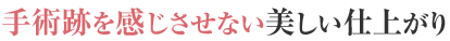 手術跡を感じさせない美しい仕上がり