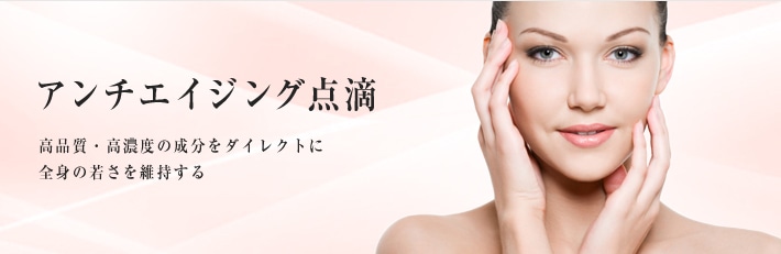 アンチエイジング点滴 高品質・高濃度の成分をダイレクトに全身の若さを維持する