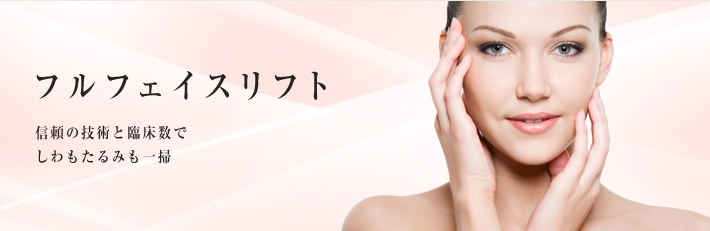 フルフェイスリフト　信頼の技術と臨床数で、しわもたるみも一掃