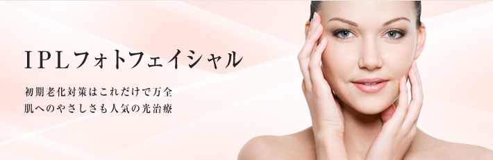 IPLフォトフェイシャル 初期老化対策はこれだけで万全。肌へのやさしさも人気の光治療