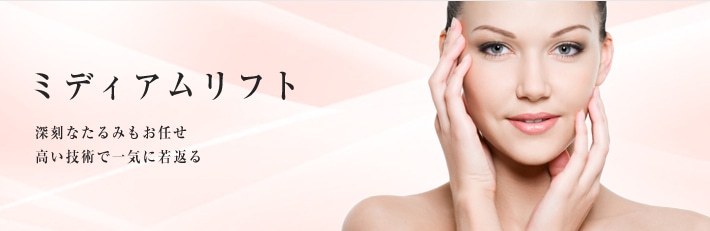 ミディアムリフト 深刻なたいるみもお任せ。高い技術で一気に若返る