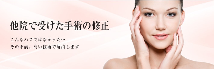 他院で受けた手術の修正　こんなハズではなかった･･･その不満、高い技術で解消します。