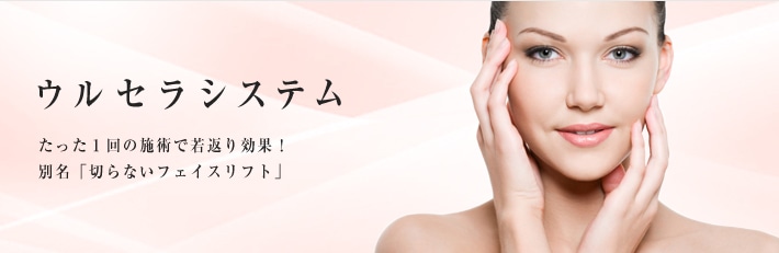 ウルセラシステム たった1回の施術で若返り効果!別名「切らないフェイスリフト」
