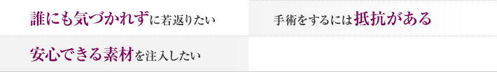 誰にも気づかれずに若返りたい 手術をするには抵抗がある 安心できる素材を注入したい