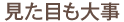見た目も大事