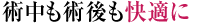 術中も術後も快適に