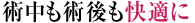 術中も術後も快適に