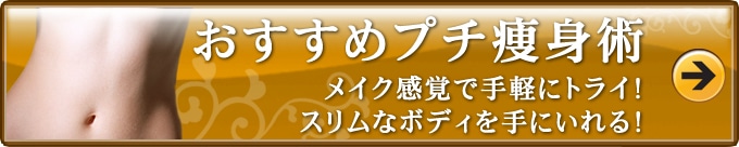 おすすめプチ痩身術
メイク感覚で手軽にトライ!スリムなボディを手にいれる!