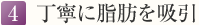 4. 丁寧に脂肪を吸引