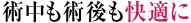 術中も術後も快適に