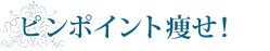 ピンポイント痩せ!