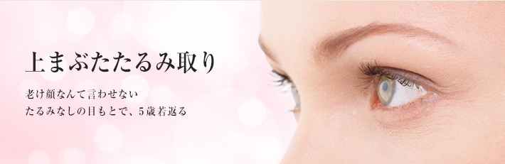 上まぶたたるみ取り・上眼瞼リフト 老け顔なんて言わせない たるみなしの目もとで、5歳若返る