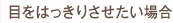 目をはっきりさせたい場合