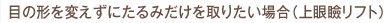目の形を変えずにたるみだけを取りたい場合（上眼瞼リフト）
