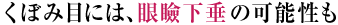 くぼみ目には、眼瞼下垂の可能性も
