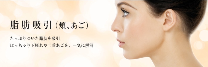 脂肪吸引(頬、あご)たっぷりついた脂肪を吸引。ぽっちゃり下膨れや二重あごを、一気に解消