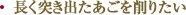 長く突き出たあごを削りたい