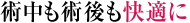 術中も術後も快適に