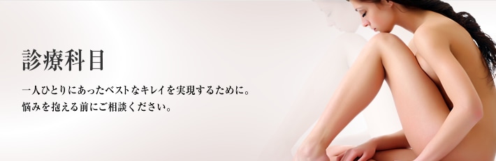 診療科目　一人ひとりにあったベストなキレイを実現するために。悩みを抱える前にご相談ください。