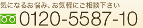 お問い合わせ 気になるお悩み、お気軽にご相談ください。フリーダイヤル0120-5587-10