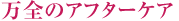 万全のアフターケア