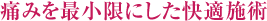 痛みを最小限にした快適施術