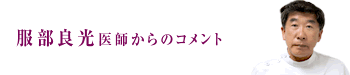 服部良光医師からのコメント