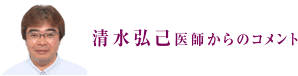 清水弘己医師からのコメント
