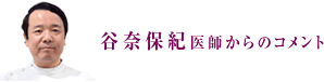 谷奈保紀医師からのコメント