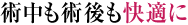 術中も術後も快適に