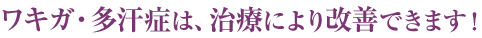 ワキガ・多汗症は、治療により改善できます!