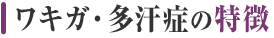 ワキガ・多汗症の特徴