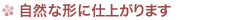 自然な形に仕上がります